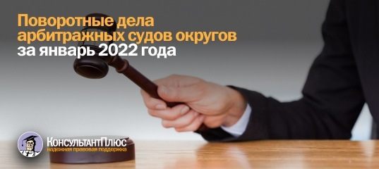 Поворотные дела арбитражных судов округов за январь 2022 года