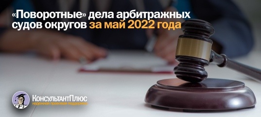 "Поворотные" дела арбитражных судов округов за май 2022 года